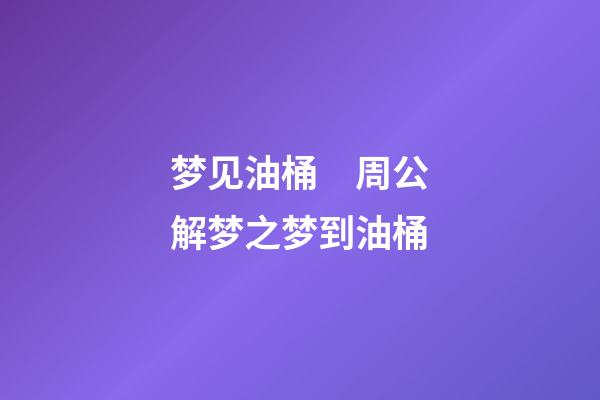 梦见油桶　周公解梦之梦到油桶